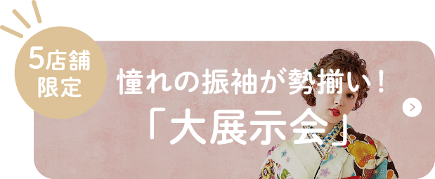 6店舗限定 憧れの振袖が勢揃い！「大展示会」