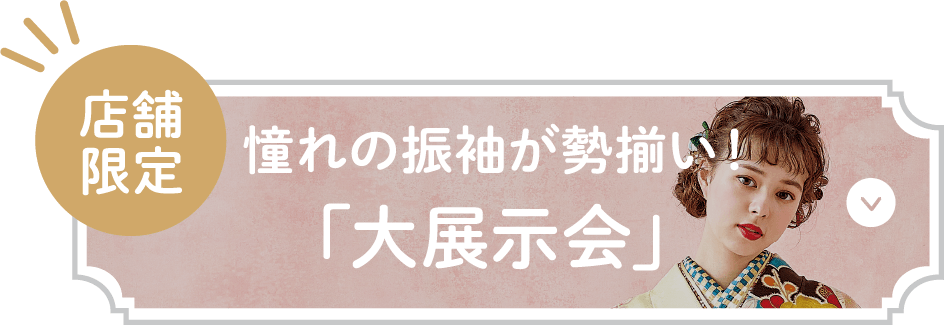【店舗限定】憧れの振袖が勢揃い！「大展示会」