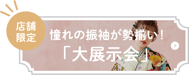 【店舗限定】憧れの振袖が勢揃い！「大展示会」