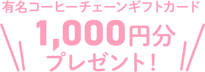 有名コーヒーチェーンギフトカード 1,000円分プレゼント!