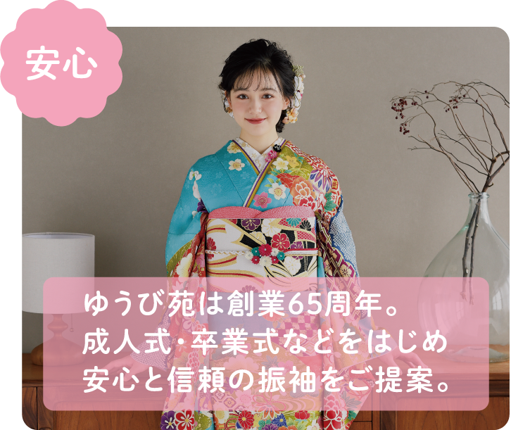 【安心】ゆうび苑は創業65周年。成人式・卒業式などをはじめ安心と信頼の振袖をご提案。